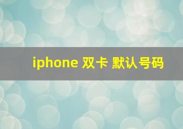 iphone 双卡 默认号码